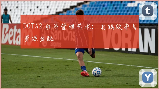 DOTA2 经济管理艺术：打钱效率与资源分配