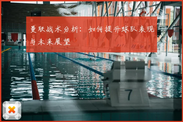 曼联战术分析：如何提升球队表现与未来展望
