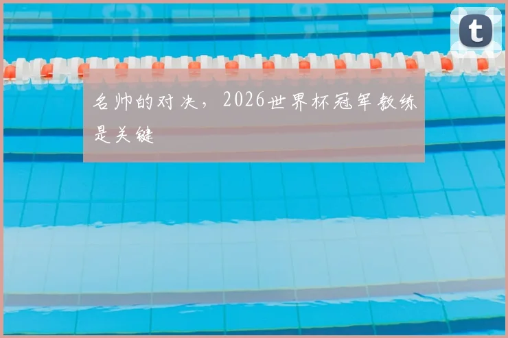 名帅的对决，2026世界杯冠军教练是关键