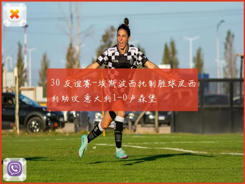 30 友谊赛-埃斯波西托制胜球皮西利助攻 意大利1-0卢森堡