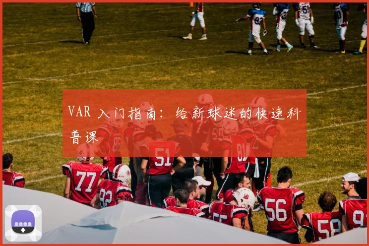 VAR 入门指南：给新球迷的快速科普课