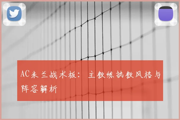 AC米兰战术板：主教练执教风格与阵容解析