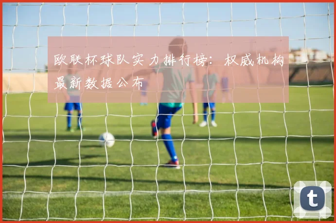 欧联杯球队实力排行榜：权威机构最新数据公布