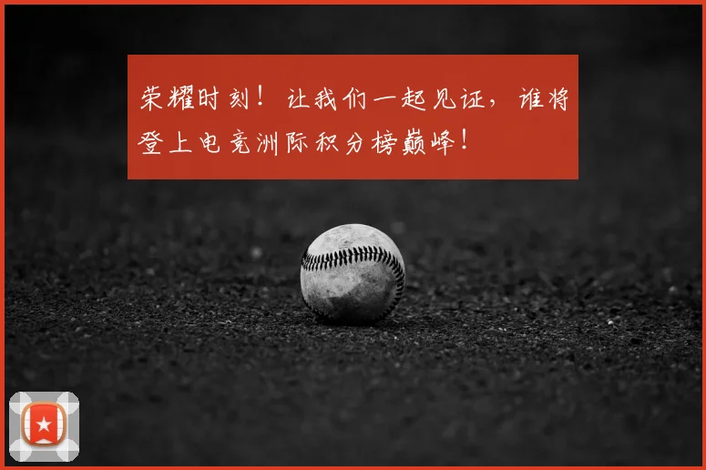 荣耀时刻！让我们一起见证，谁将登上电竞洲际积分榜巅峰！