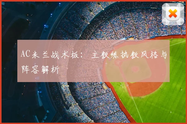 AC米兰战术板：主教练执教风格与阵容解析