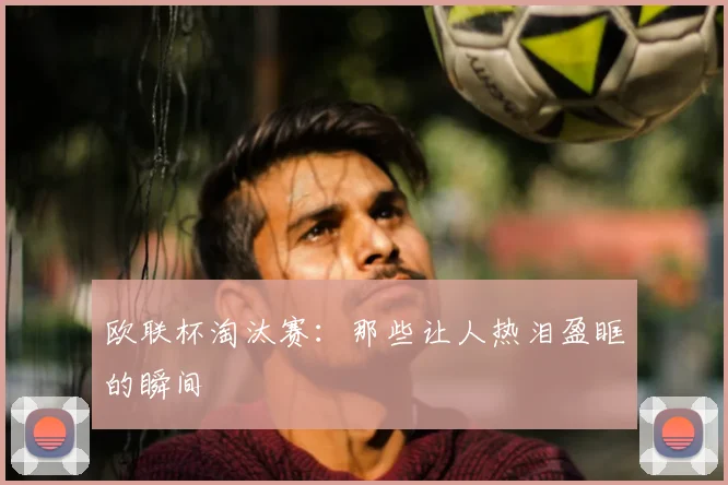 欧联杯淘汰赛：那些让人热泪盈眶的瞬间