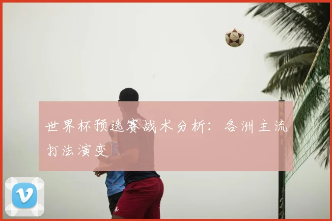 世界杯预选赛战术分析：各洲主流打法演变