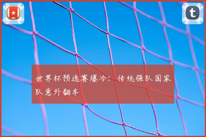 世界杯预选赛爆冷：传统强队国家队意外翻车