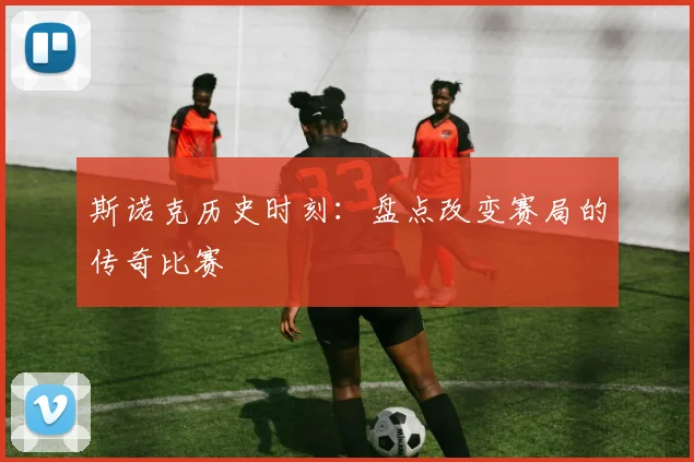 斯诺克历史时刻：盘点改变赛局的传奇比赛