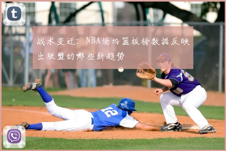 战术变迁：NBA场均篮板榜数据反映出联盟的哪些新趋势