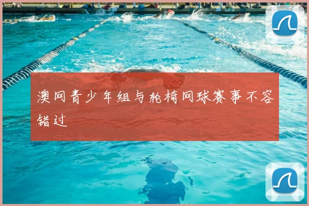 澳网青少年组与轮椅网球赛事不容错过