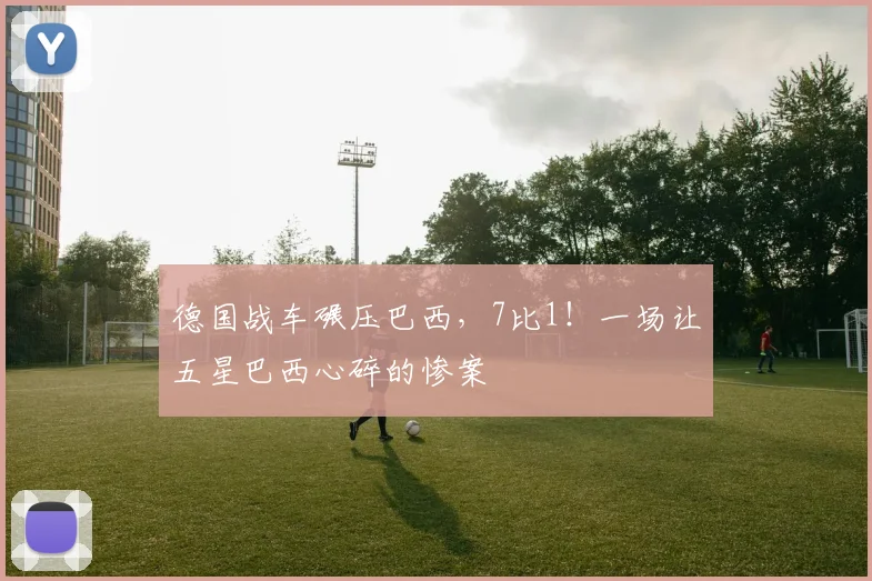 德国战车碾压巴西，7比1！一场让五星巴西心碎的惨案