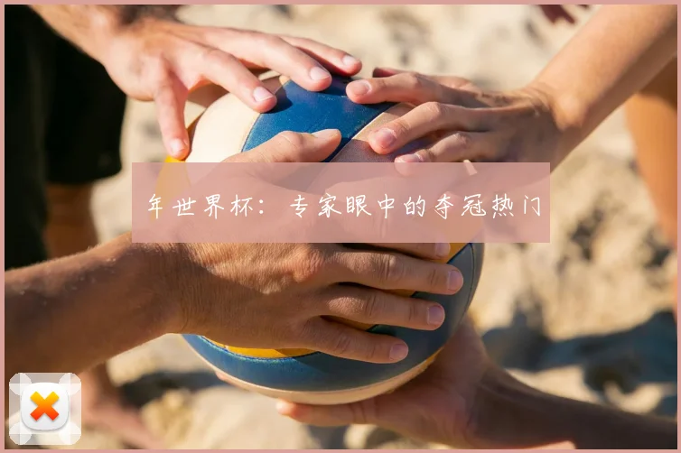 年世界杯：专家眼中的夺冠热门